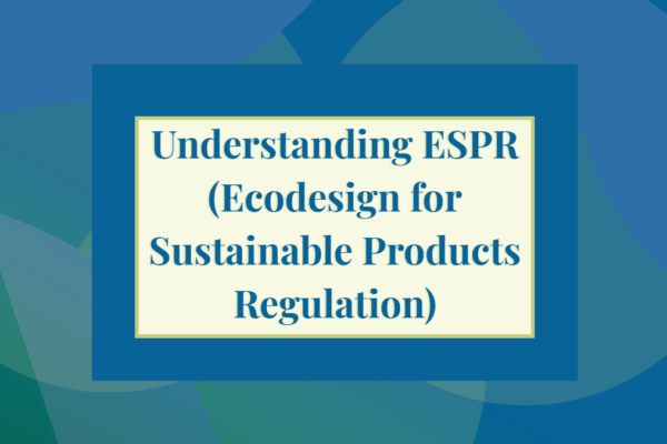 Understanding ESPR (Ecodesign for Sustainable Products Regulation)